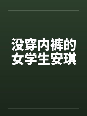 没穿内裤的女学生安琪笔趣阁无弹窗