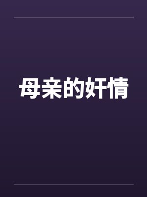 母亲的奸情笔趣阁无弹窗