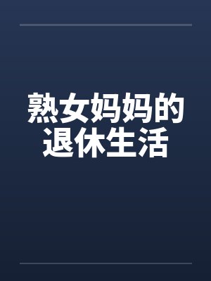 熟女妈妈的退休生活by佚名笔趣阁无弹窗