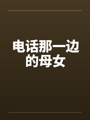 电话那一边的母女by佚名笔趣阁无弹窗