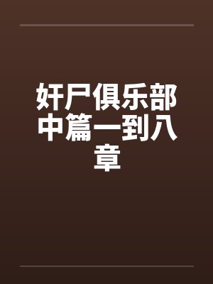 奸尸俱乐部中篇一到八章by佚名笔趣阁无弹窗