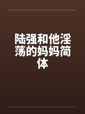 陆强和他淫荡的妈妈简体