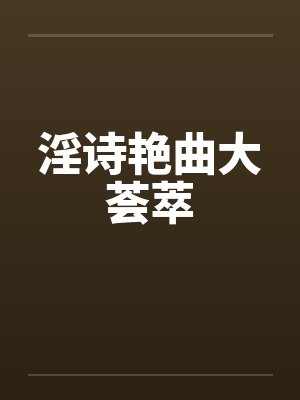 淫诗艳曲大荟萃笔趣阁无弹窗