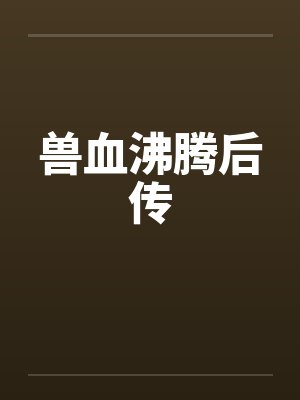兽血沸腾后传