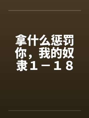 拿什么惩罚你，我的奴隶１－１８by佚名