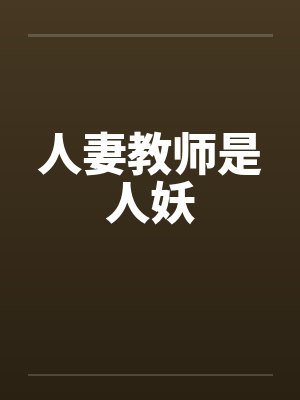 人妻教师是人妖by佚名笔趣阁无弹窗