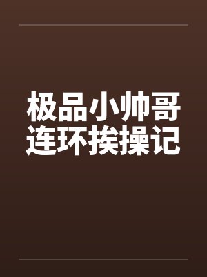 极品小帅哥连环挨操记by佚名