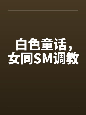 白色童话，女同SM调教by佚名
