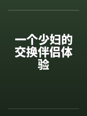 一个少妇的交换伴侣体验by佚名笔趣阁无弹窗