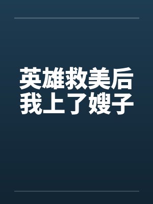 英雄救美后我上了嫂子by佚名笔趣阁无弹窗