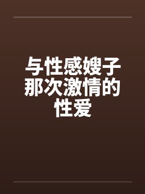 与性感嫂子那次激情的性爱by佚名笔趣阁无弹窗