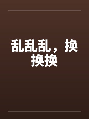 乱乱乱，换换换