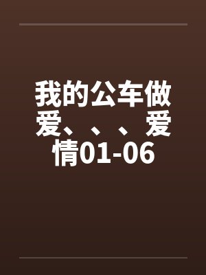 我的公车做爱、、、爱情01-06