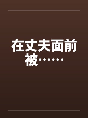 在丈夫面前被……