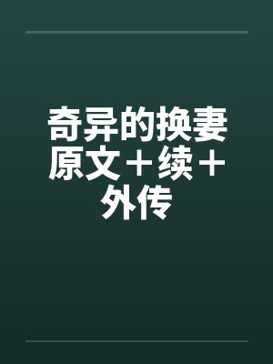 奇异的换妻原文＋续＋外传by佚名笔趣阁无弹窗