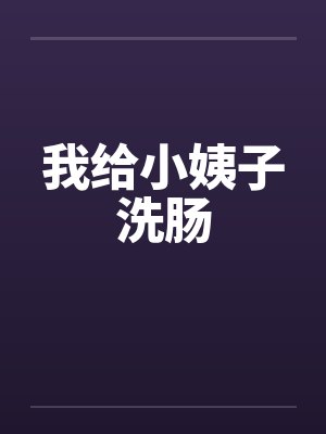 我给小姨子洗肠by佚名