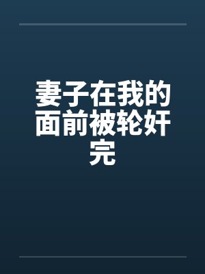 妻子在我的面前被轮奸完by佚名
