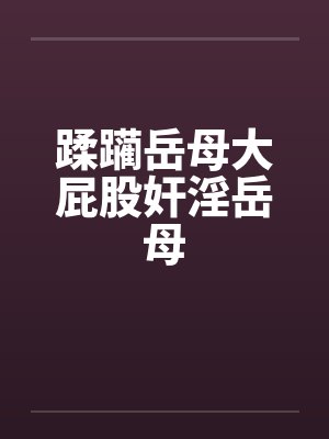 蹂躏岳母大屁股奸淫岳母by佚名笔趣阁无弹窗