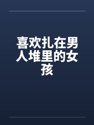 喜欢扎在男人堆里的女孩by佚名笔趣阁无弹窗