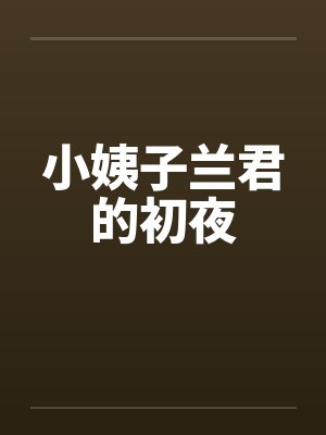 小姨子兰君的初夜by佚名笔趣阁无弹窗
