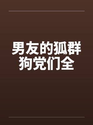 男友的狐群狗党们全
