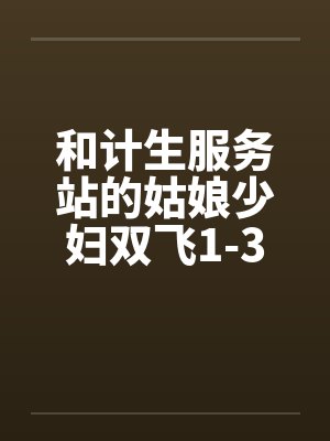 和计生服务站的姑娘少妇双飞1-3by佚名