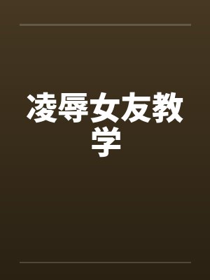 凌辱女友教学笔趣阁无弹窗