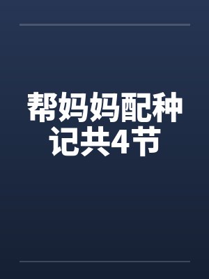 帮妈妈配种记共4节by佚名笔趣阁无弹窗