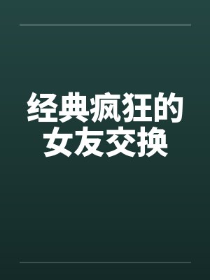 经典疯狂的女友交换by佚名