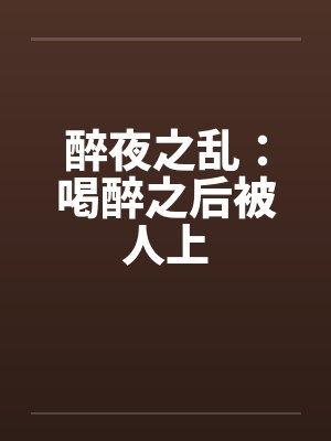 醉夜之乱:喝醉之后被人上