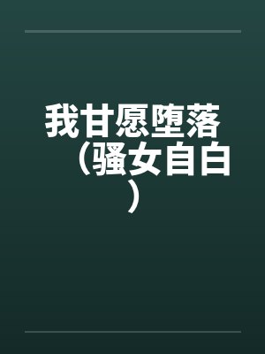 我甘愿堕落(骚女自白)by佚名