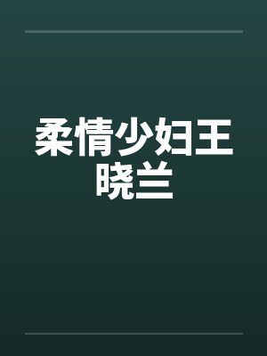 柔情少妇王晓兰笔趣阁无弹窗