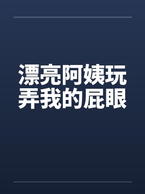 漂亮阿姨玩弄我的屁眼by佚名