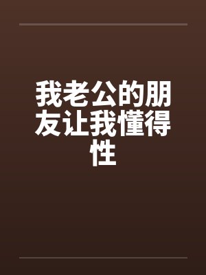 我老公的朋友让我懂得性by佚名