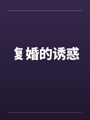 复婚的诱惑by佚名笔趣阁无弹窗