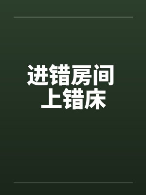 进错房间 上错床by佚名笔趣阁无弹窗