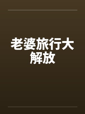 老婆旅行大解放笔趣阁无弹窗