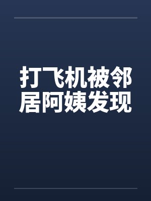打飞机被邻居阿姨发现by佚名