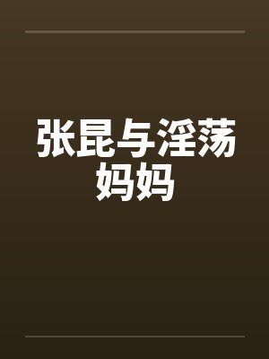张昆与淫荡妈妈笔趣阁无弹窗