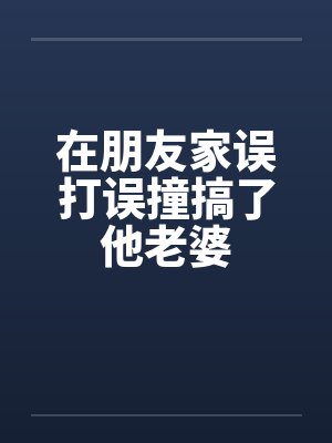 在朋友家误打误撞搞了他老婆by佚名