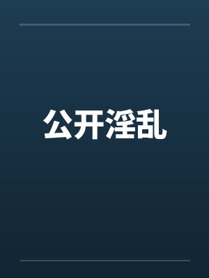 公开淫乱by佚名笔趣阁无弹窗