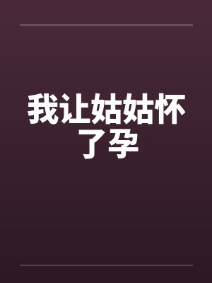 我让姑姑怀了孕
