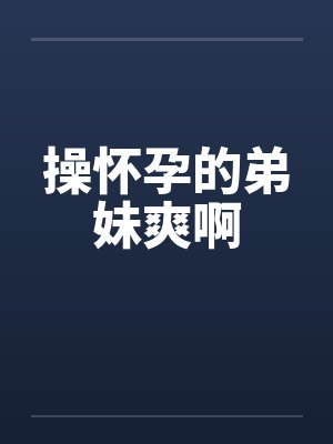操怀孕的弟妹爽啊