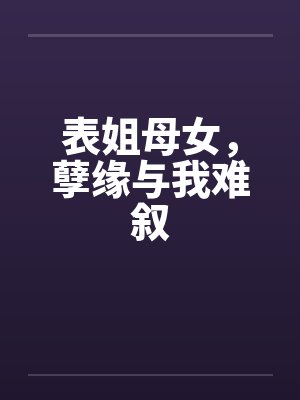 表姐母女，孽缘与我难叙by佚名