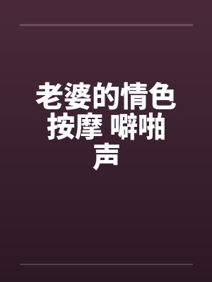 老婆的情色按摩 噼啪声