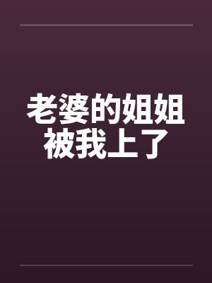 老婆的姐姐被我上了by佚名