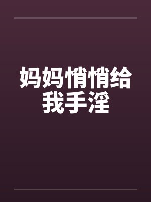 妈妈悄悄给我手淫by佚名