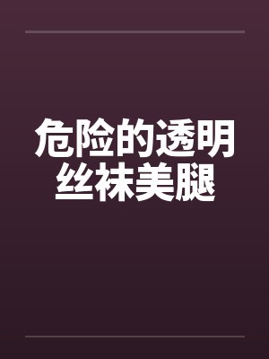 危险的透明丝袜美腿by佚名