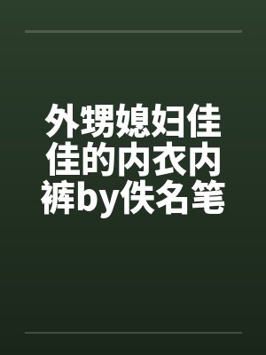 外甥媳妇佳佳的内衣内裤by佚名笔趣阁无弹窗