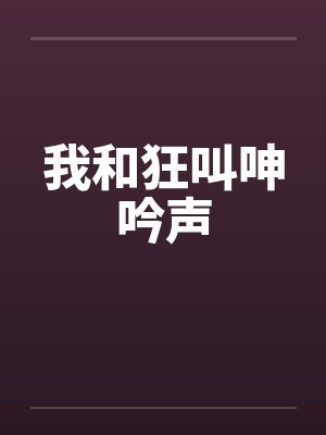 我和狂叫呻吟声